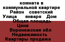 комната в коммунальной квартире › Район ­ советский › Улица ­ 9 января › Дом ­ 137 › Общая площадь ­ 16 › Цена ­ 750 000 - Воронежская обл. Недвижимость » Квартиры продажа   . Воронежская обл.